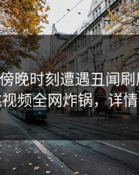 明星在傍晚时刻遭遇丑闻刷屏不断，樱桃视频全网炸锅，详情直击
