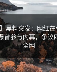 【爆料】黑料突发：网红在今晨早些时候被曝曾参与内幕，争议四起席卷全网