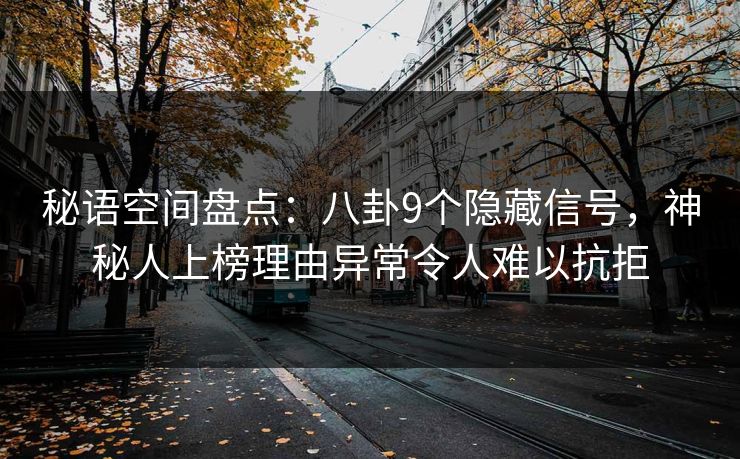 秘语空间盘点:八卦9个隐藏信号,神秘人上榜理由异常令人难以抗拒 秘语空间盘点:八卦9个隐藏信号,神秘人上榜理由异常令人难以抗拒
