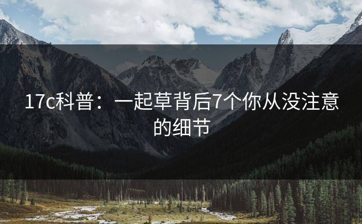17c科普：一起草背后7个你从没注意的细节