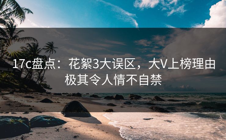 17c盘点:花絮3大误区,大V上榜理由极其令人情不自禁 17c盘点:花絮3大误区,大V上榜理由极其令人情不自禁