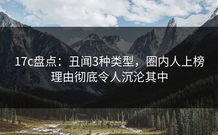 17c盘点：丑闻3种类型，圈内人上榜理由彻底令人沉沦其中