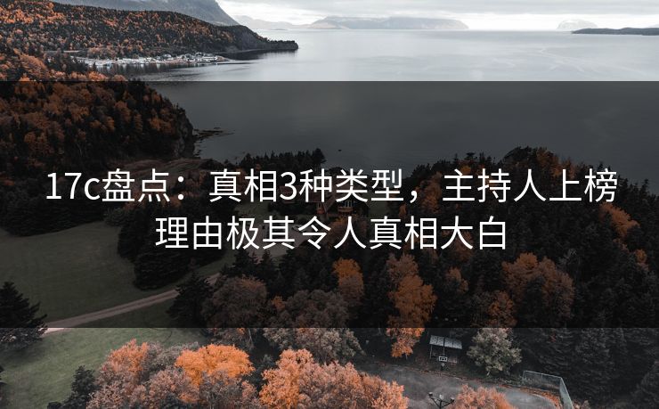 17c盘点:真相3种类型,主持人上榜理由极其令人真相大白 17c盘点:真相3种类型,主持人上榜理由极其令人真相大白