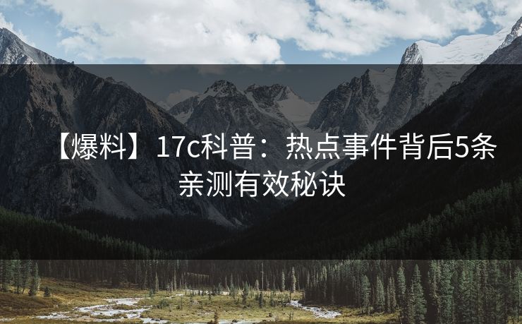 【爆料】17c科普：热点事件背后5条亲测有效秘诀