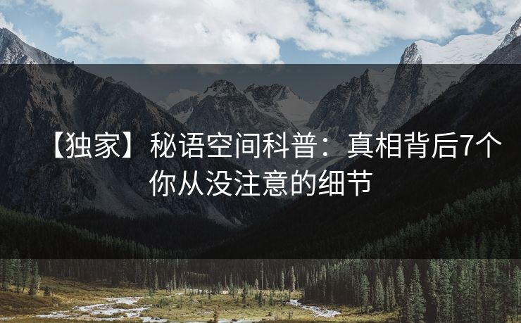 【独家】秘语空间科普:真相背后7个你从没注意的细节 【独家】秘语空间科普:真相背后7个你从没注意的细节