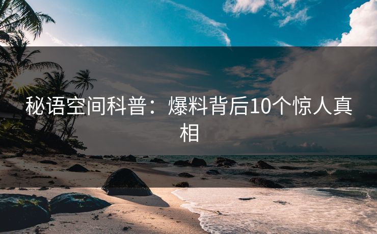 秘语空间科普：爆料背后10个惊人真相