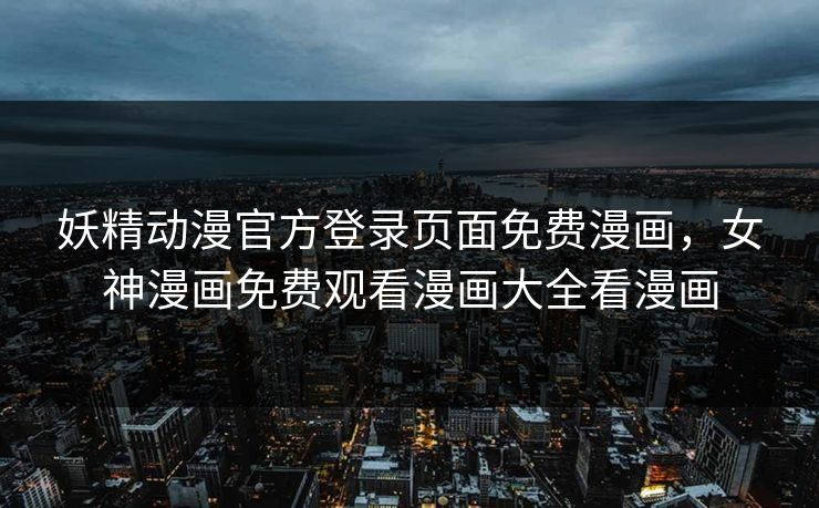 妖精动漫官方登录页面免费漫画,女神漫画免费观看漫画大全看漫画 妖精动漫官方登录页面免费漫画,女神漫画免费观看漫画大全看漫画