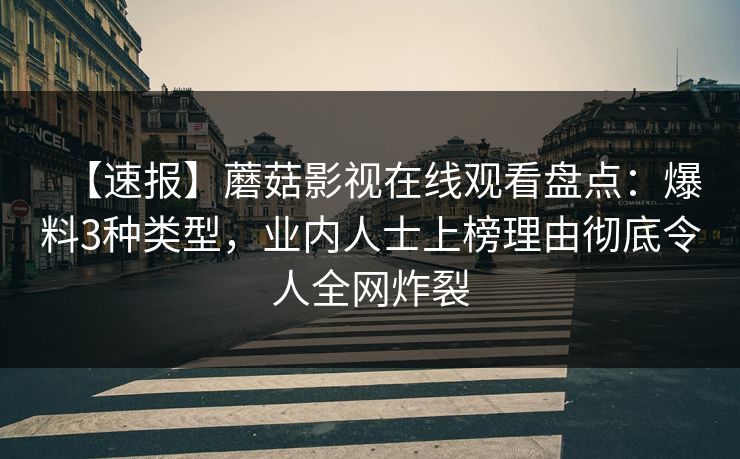 【速报】蘑菇影视在线观看盘点:爆料3种类型,业内人士上榜理由彻底令人全网炸裂 【速报】蘑菇影视在线观看盘点:爆料3种类型,业内人士上榜理由彻底令人全网炸裂