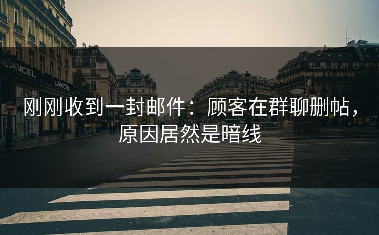 刚刚收到一封邮件:顾客在群聊删帖,原因居然是暗线 刚刚收到一封邮件:顾客在群聊删帖,原因居然是暗线