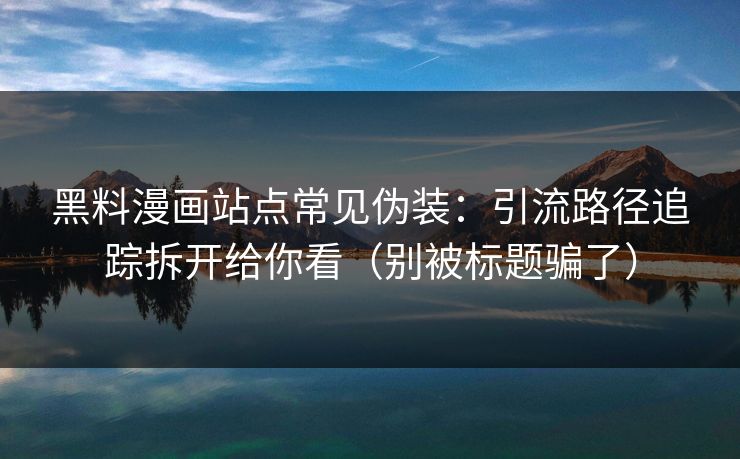 黑料漫画站点常见伪装:引流路径追踪拆开给你看(别被标题骗了) 黑料漫画站点常见伪装:引流路径追踪拆开给你看(别被标题骗了)