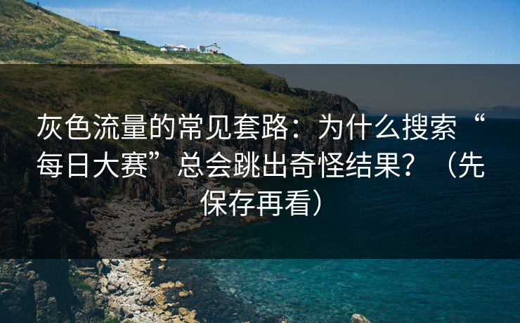 灰色流量的常见套路:为什么搜索“每日大赛”总会跳出奇怪结果?(先保存再看) 灰色流量的常见套路:为什么搜索“每日大赛”总会跳出奇怪结果?(先保存再看)