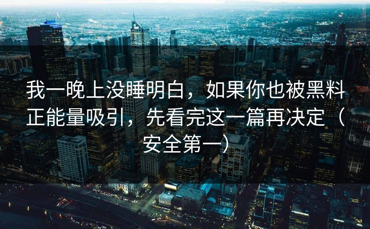 我一晚上没睡明白,如果你也被黑料正能量吸引,先看完这一篇再决定(安全第一) 我一晚上没睡明白,如果你也被黑料正能量吸引,先看完这一篇再决定(安全第一)