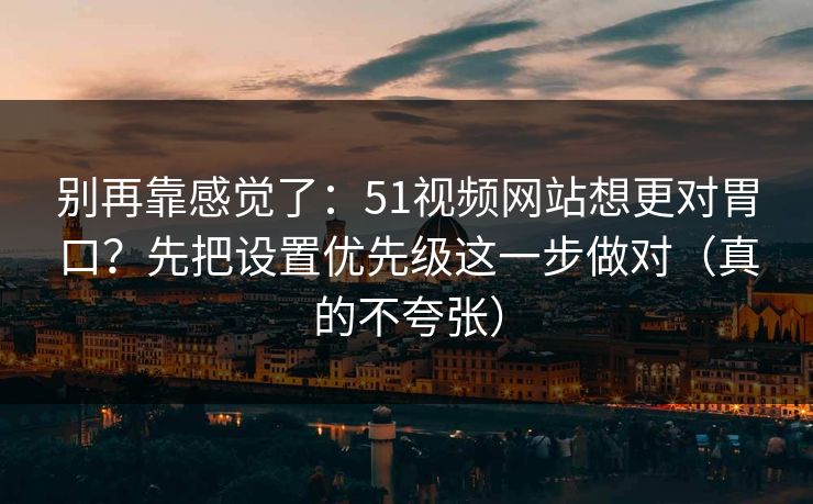 别再靠感觉了:51视频网站想更对胃口?先把设置优先级这一步做对(真的不夸张) 别再靠感觉了:51视频网站想更对胃口?先把设置优先级这一步做对(真的不夸张)